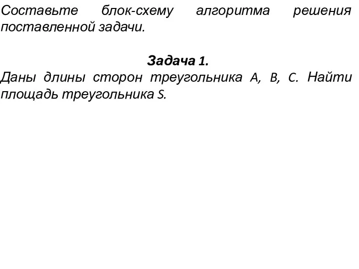 Составьте блок-схему алгоритма решения поставленной задачи. Задача 1. Даны длины сторон треугольника