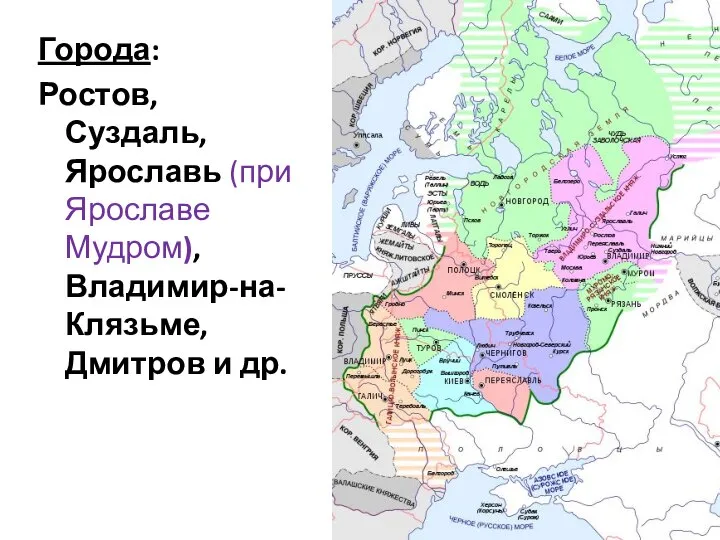 Города: Ростов, Суздаль, Ярославь (при Ярославе Мудром), Владимир-на-Клязьме, Дмитров и др.