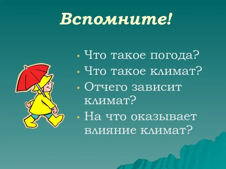 Вспомните! Что такое погода? Что такое климат? Отчего зависит климат? На что оказывает влияние климат?