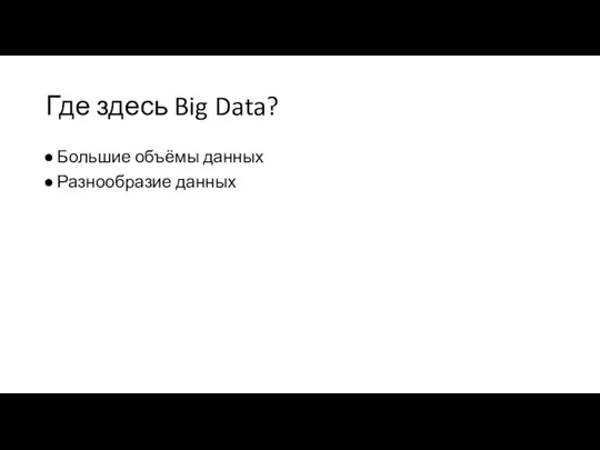 Где здесь Big Data? Большие объёмы данных Разнообразие данных