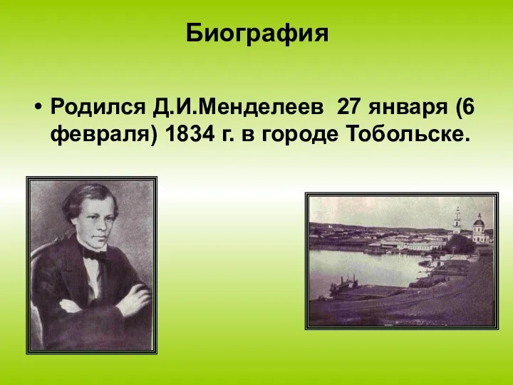 Биография Родился Д.И.Менделеев 27 января (6 февраля) 1834 г. в городе Тобольске.