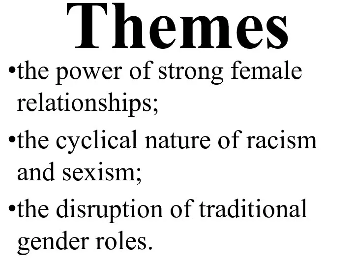 Themes the power of strong female relationships; the cyclical nature of racism