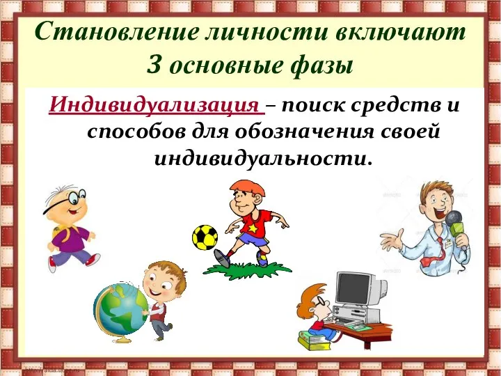 Становление личности включают 3 основные фазы Индивидуализация – поиск средств и способов для обозначения своей индивидуальности.