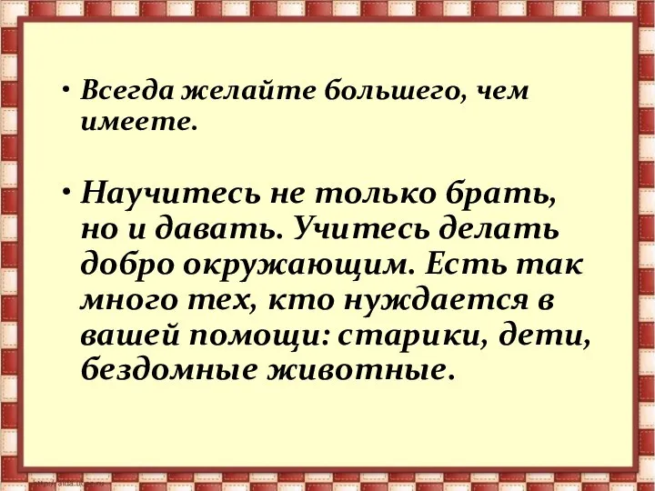 Всегда желайте большего, чем имеете. Научитесь не только брать, но и давать.