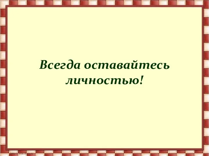 Всегда оставайтесь личностью!