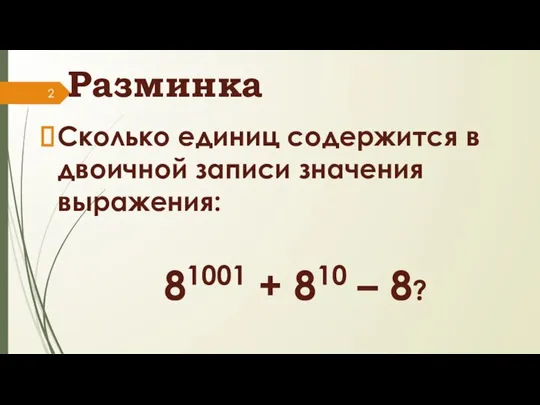 Разминка Сколько единиц содержится в двоичной записи значения выражения: 81001 + 810 – 8?