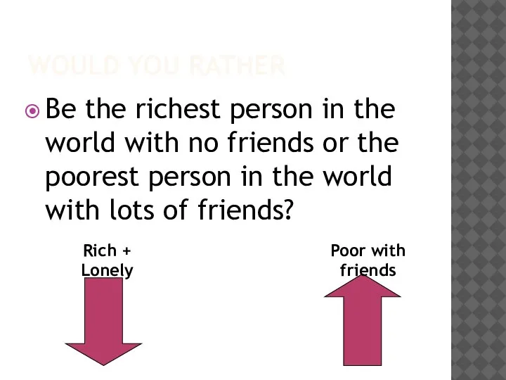 WOULD YOU RATHER Be the richest person in the world with no