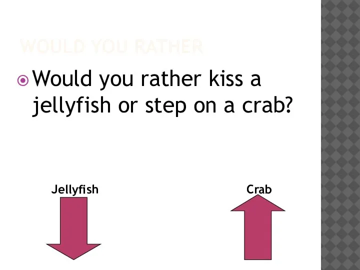 WOULD YOU RATHER Would you rather kiss a jellyfish or step on a crab? Jellyfish Crab
