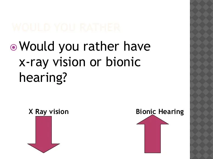 WOULD YOU RATHER Would you rather have x-ray vision or bionic hearing?