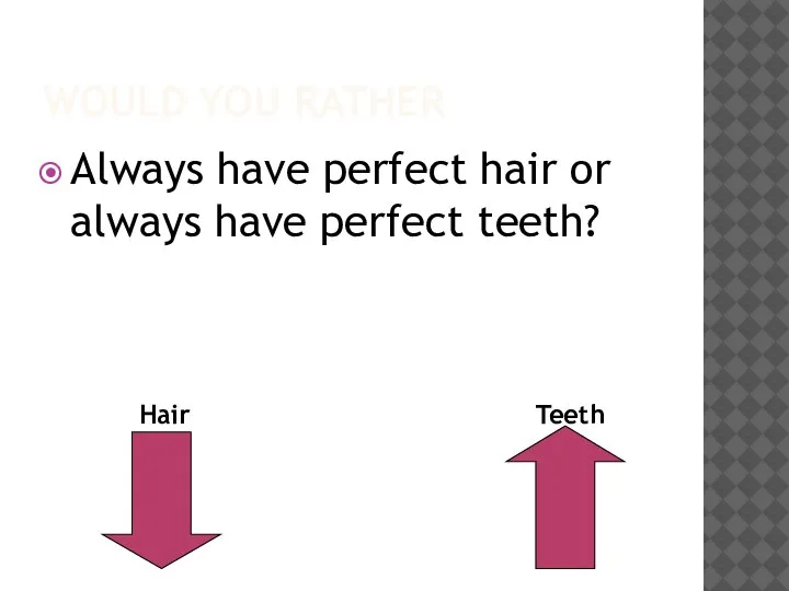 WOULD YOU RATHER Always have perfect hair or always have perfect teeth? Hair Teeth