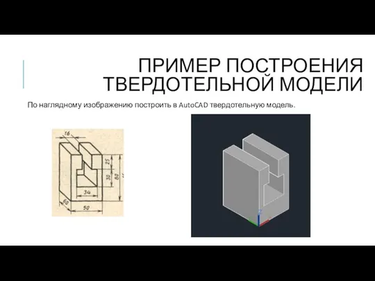 ПРИМЕР ПОСТРОЕНИЯ ТВЕРДОТЕЛЬНОЙ МОДЕЛИ По наглядному изображению построить в AutoCAD твердотельную модель.