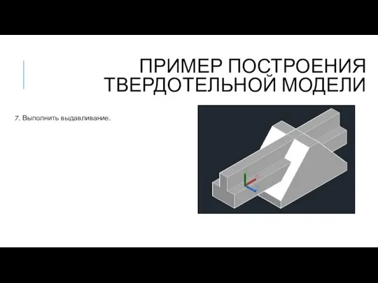 ПРИМЕР ПОСТРОЕНИЯ ТВЕРДОТЕЛЬНОЙ МОДЕЛИ 7. Выполнить выдавливание.