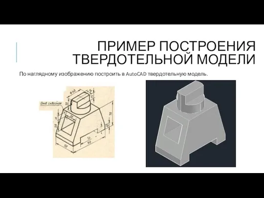 ПРИМЕР ПОСТРОЕНИЯ ТВЕРДОТЕЛЬНОЙ МОДЕЛИ По наглядному изображению построить в AutoCAD твердотельную модель.