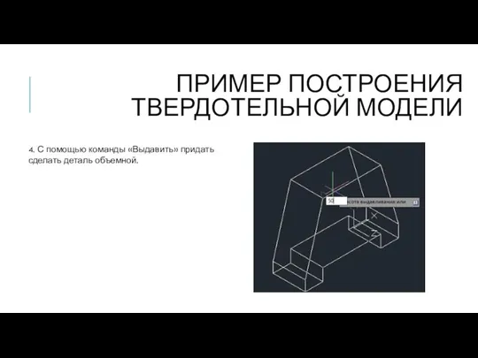 ПРИМЕР ПОСТРОЕНИЯ ТВЕРДОТЕЛЬНОЙ МОДЕЛИ 4. С помощью команды «Выдавить» придать сделать деталь объемной.