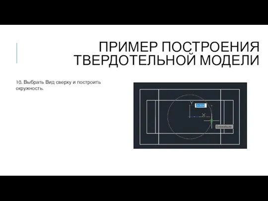 ПРИМЕР ПОСТРОЕНИЯ ТВЕРДОТЕЛЬНОЙ МОДЕЛИ 10. Выбрать Вид сверху и построить окружность.