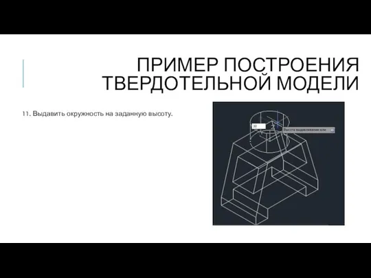 ПРИМЕР ПОСТРОЕНИЯ ТВЕРДОТЕЛЬНОЙ МОДЕЛИ 11. Выдавить окружность на заданную высоту.