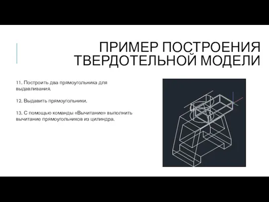 ПРИМЕР ПОСТРОЕНИЯ ТВЕРДОТЕЛЬНОЙ МОДЕЛИ 11. Построить два прямоугольника для выдавливания. 12. Выдавить