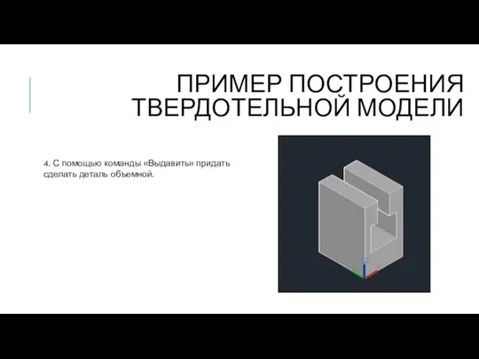 ПРИМЕР ПОСТРОЕНИЯ ТВЕРДОТЕЛЬНОЙ МОДЕЛИ 4. С помощью команды «Выдавить» придать сделать деталь объемной.