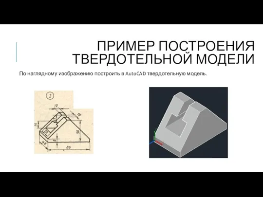 ПРИМЕР ПОСТРОЕНИЯ ТВЕРДОТЕЛЬНОЙ МОДЕЛИ По наглядному изображению построить в AutoCAD твердотельную модель.