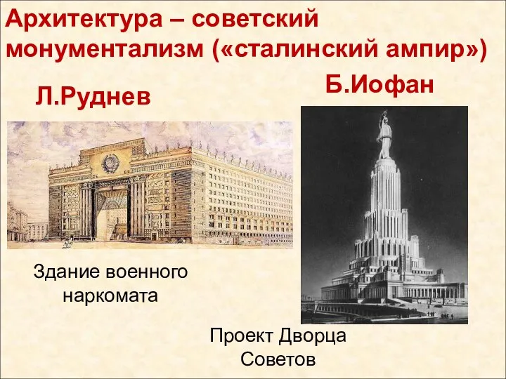 Архитектура – советский монументализм («сталинский ампир») Здание военного наркомата Л.Руднев Проект Дворца Советов Б.Иофан