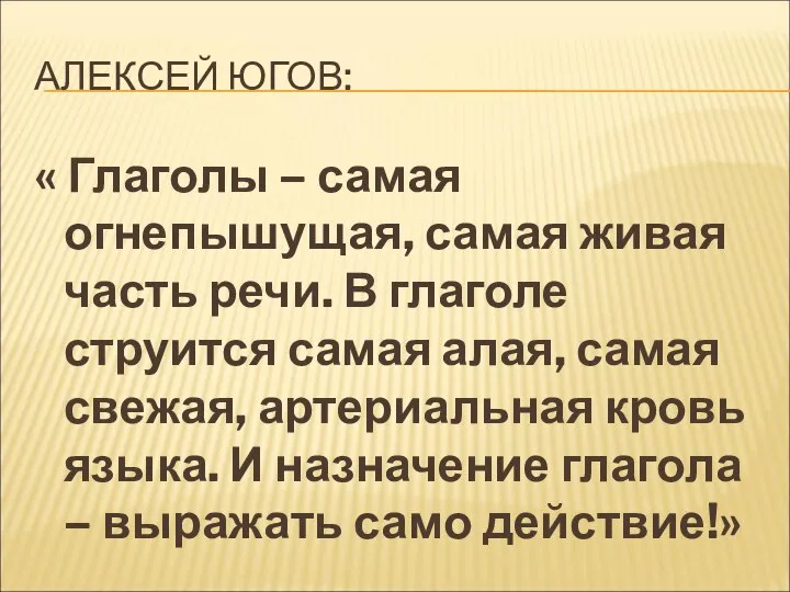 АЛЕКСЕЙ ЮГОВ: « Глаголы – самая огнепышущая, самая живая часть речи. В