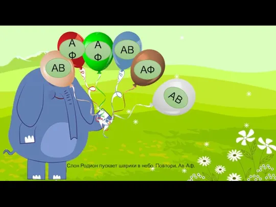 АФ АФ АВ Слон Родион пускает шарики в небо. Повтори. Ав-Аф.