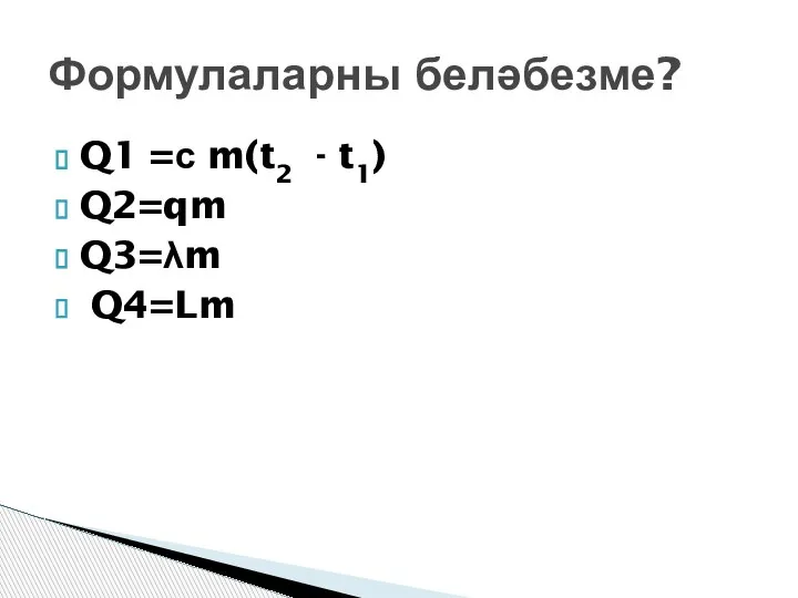 Q1 =с m(t2 - t1) Q2=qm Q3=λm Q4=Lm Формулаларны беләбезме?