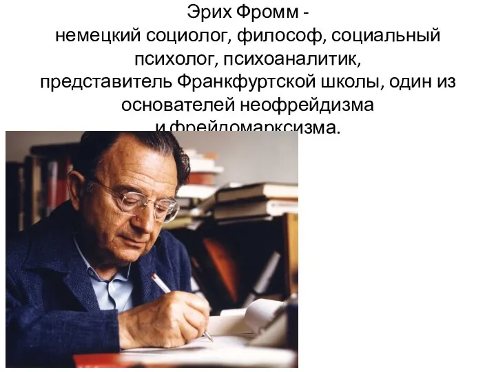 Эрих Фромм - немецкий социолог, философ, социальный психолог, психоаналитик, представитель Франкфуртской школы,