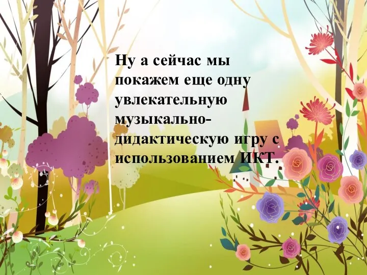 Ну а сейчас мы покажем еще одну увлекательную музыкально-дидактическую игру с использованием ИКТ.