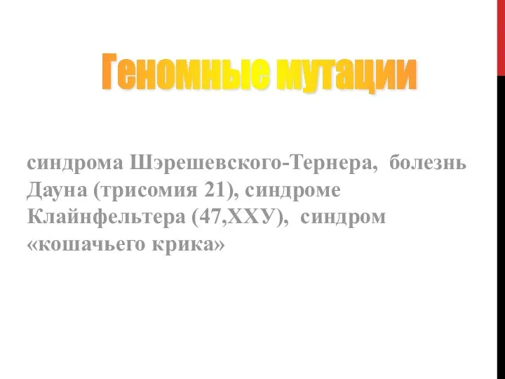 синдрома Шэрешевского-Тернера, болезнь Дауна (трисомия 21), синдроме Клайнфельтера (47,ХХУ), синдром «кошачьего крика» Геномные мутации