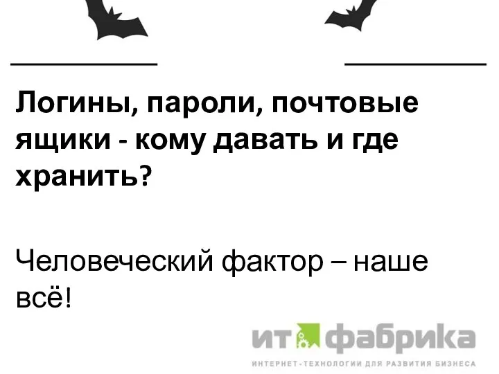 Логины, пароли, почтовые ящики - кому давать и где хранить? Человеческий фактор – наше всё!