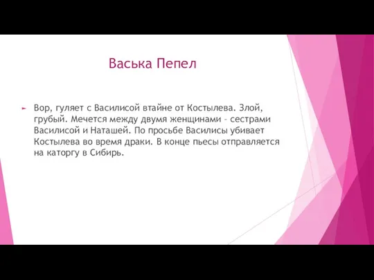 Васька Пепел Вор, гуляет с Василисой втайне от Костылева. Злой, грубый. Мечется