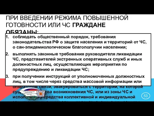 ПРИ ВВЕДЕНИИ РЕЖИМА ПОВЫШЕННОЙ ГОТОВНОСТИ ИЛИ ЧС ГРАЖДАНЕ ОБЯЗАНЫ: соблюдать общественный порядок,