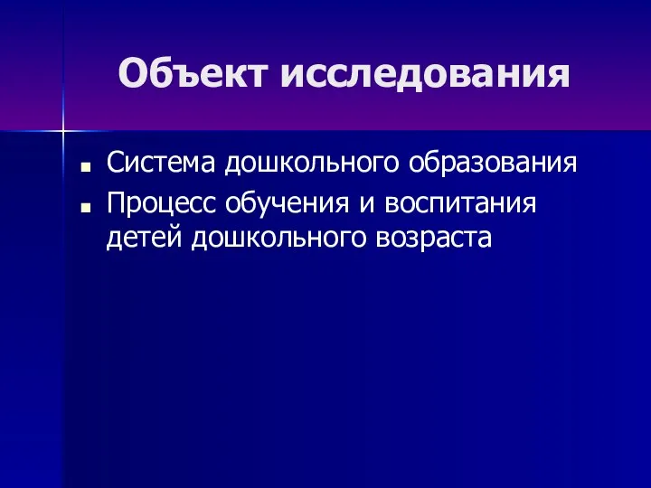 Объект исследования Система дошкольного образования Процесс обучения и воспитания детей дошкольного возраста