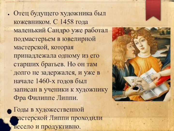 Отец будущего художника был кожевником. С 1458 года маленький Сандро уже работал