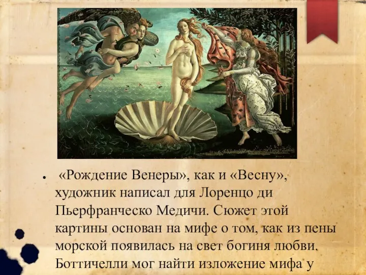 «Рождение Венеры», как и «Весну», художник написал для Лоренцо ди Пьерфранческо Медичи.