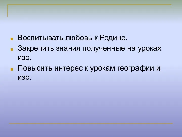 Воспитывать любовь к Родине. Закрепить знания полученные на уроках изо. Повысить интерес