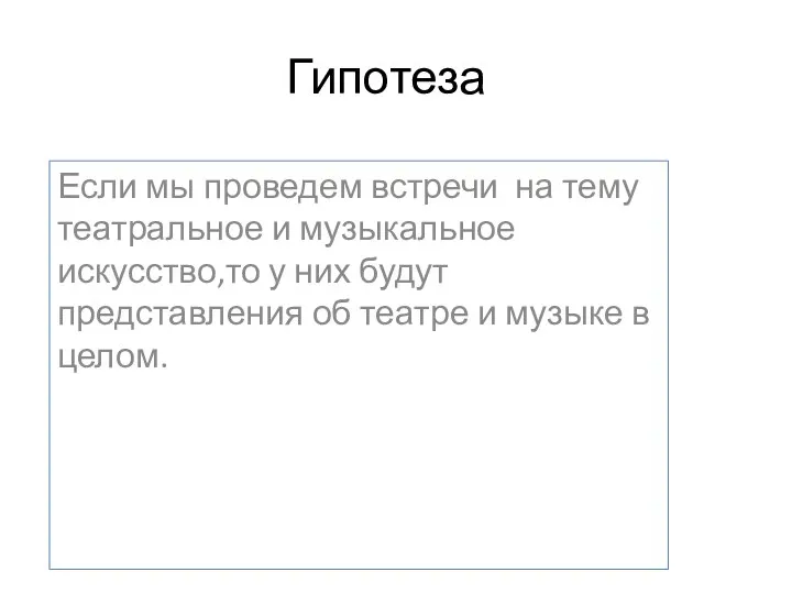 Гипотеза Если мы проведем встречи на тему театральное и музыкальное искусство,то у