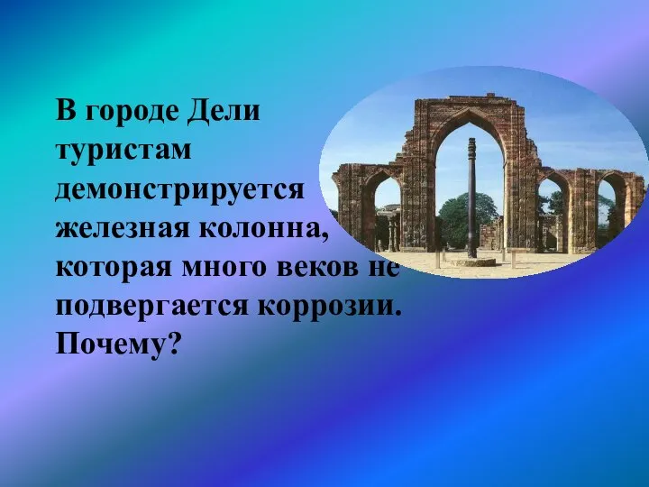 В городе Дели туристам демонстрируется железная колонна, которая много веков не подвергается коррозии. Почему?