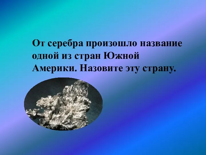 От серебра произошло название одной из стран Южной Америки. Назовите эту страну.