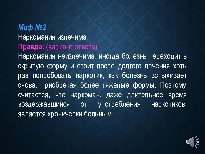 Миф №2 Наркомания излечима. Правда: (вариант ответа) Наркомания неизлечима, иногда болезнь переходит