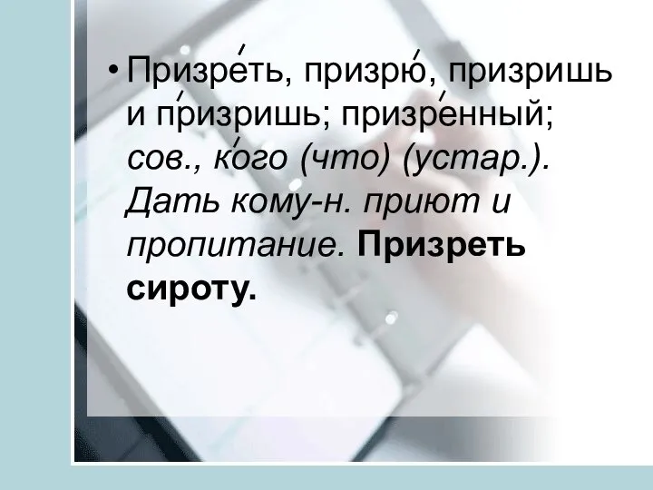 Призреть, призрю, призришь и призришь; призренный; сов., кого (что) (устар.).Дать кому-н. приют и пропитание. Призреть сироту.