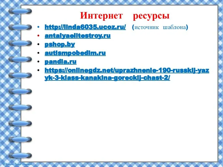 Интернет ресурсы http://linda6035.ucoz.ru/ (источник шаблона) antalyaelitestroy.ru pshop.by autismpobedim.ru pandia.ru https://onlinegdz.net/uprazhnenie-190-russkij-yazyk-3-klass-kanakina-goreckij-chast-2/