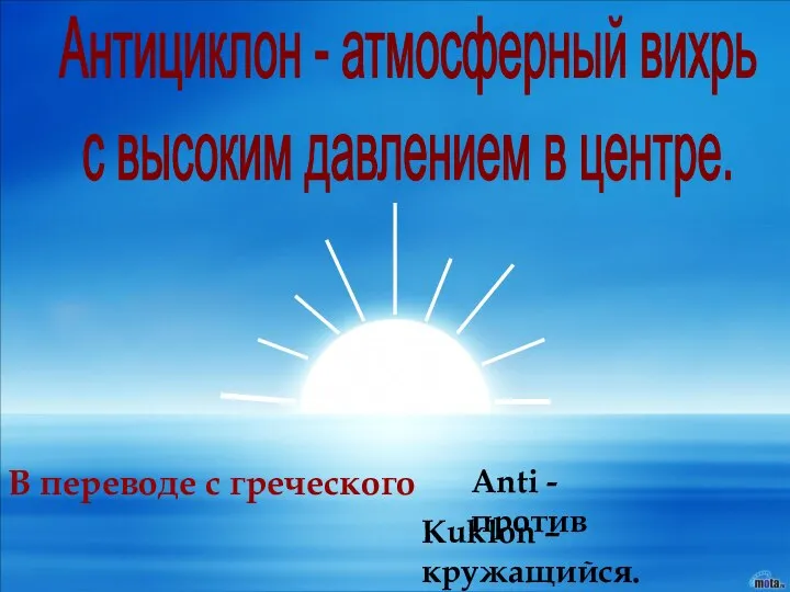 Антициклон - атмосферный вихрь с высоким давлением в центре. В переводе с