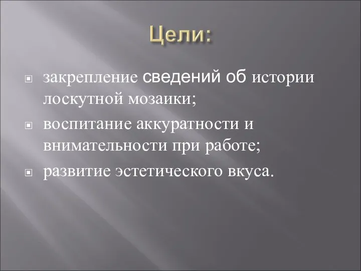 закрепление сведений об истории лоскутной мозаики; воспитание аккуратности и внимательности при работе; развитие эстетического вкуса.