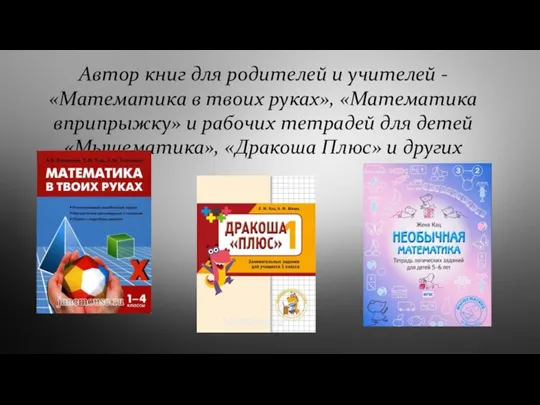 Автор книг для родителей и учителей -«Математика в твоих руках», «Математика вприпрыжку»