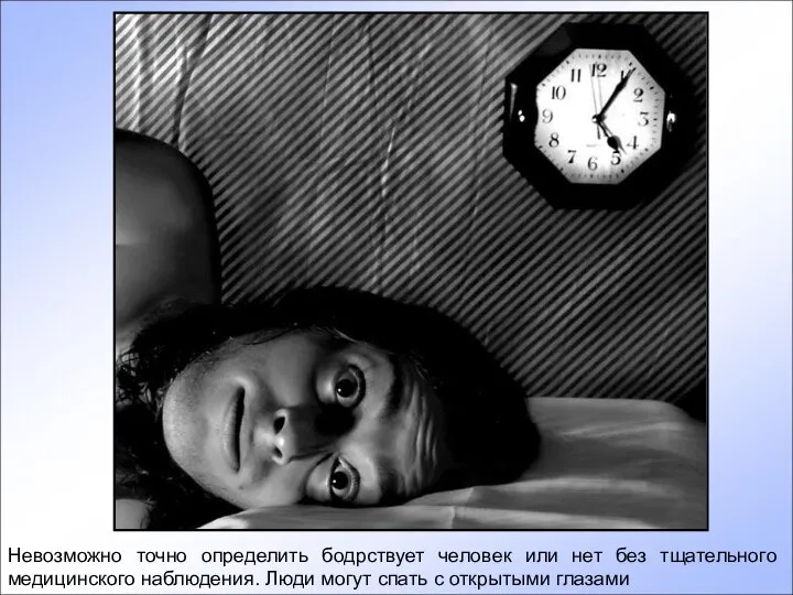 Невозможно точно определить бодрствует человек или нет без тщательного медицинского наблюдения. Люди