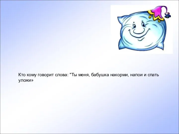 Кто кому говорит слова: "Ты меня, бабушка накорми, напои и спать уложи»