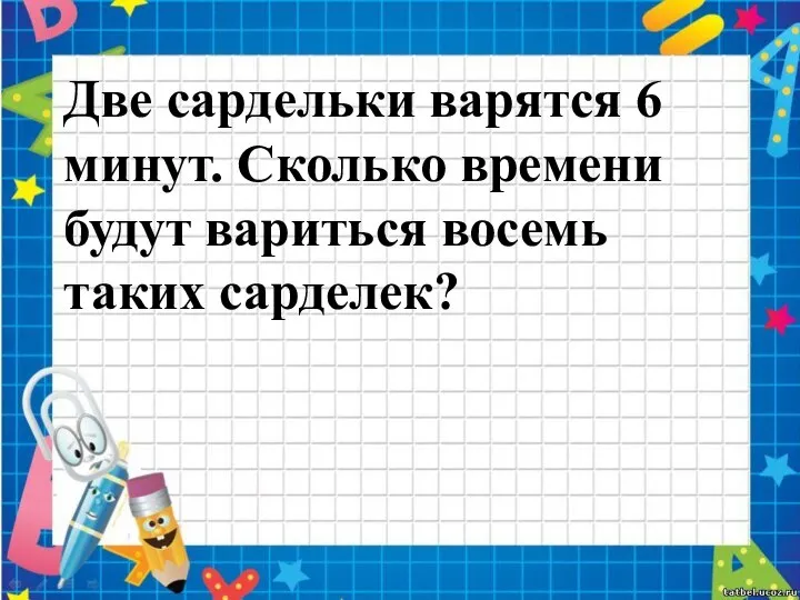 Две сардельки варятся 6 минут. Сколько времени будут вариться восемь таких сарделек?