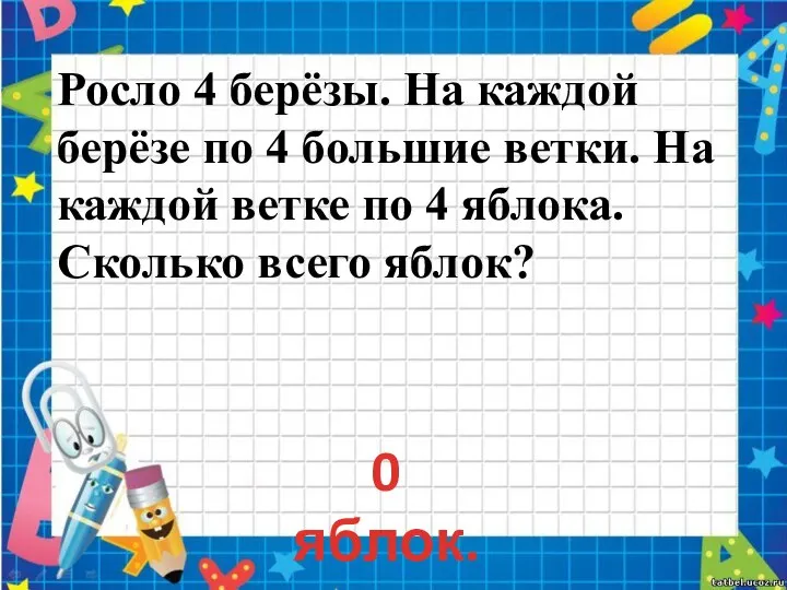 Росло 4 берёзы. На каждой берёзе по 4 большие ветки. На каждой